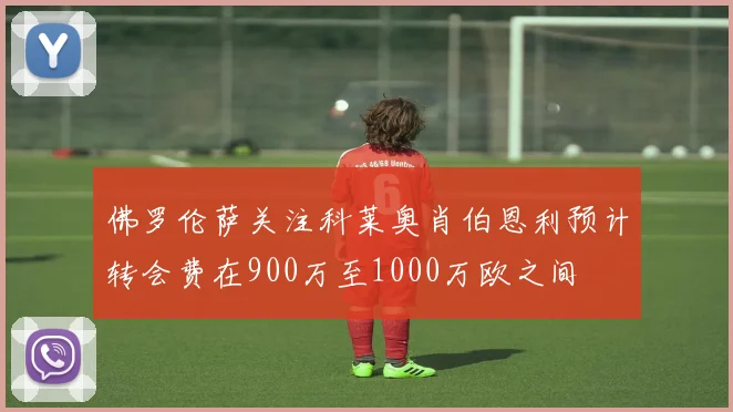 佛罗伦萨关注科莱奥肖伯恩利预计转会费在900万至1000万欧之间