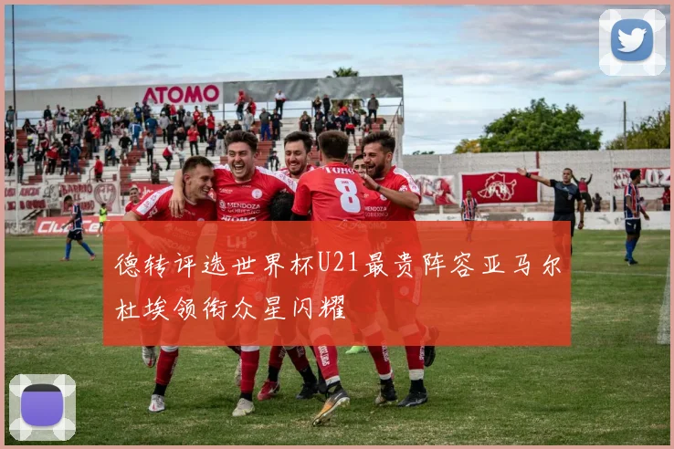 德转评选世界杯U21最贵阵容亚马尔杜埃领衔众星闪耀