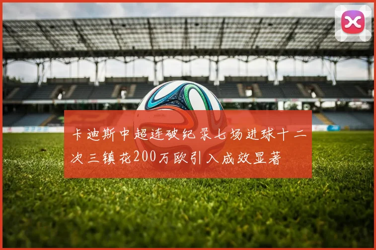 卡迪斯中超连破纪录七场进球十二次三镇花200万欧引入成效显著