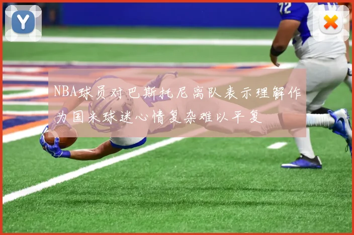 NBA球员对巴斯托尼离队表示理解作为国米球迷心情复杂难以平复