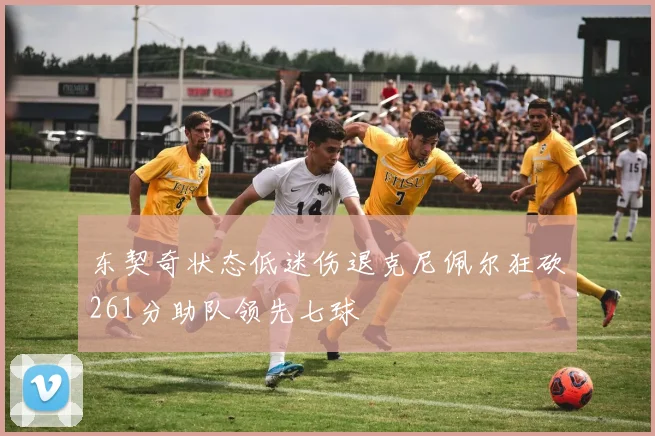 东契奇状态低迷伤退克尼佩尔狂砍261分助队领先七球