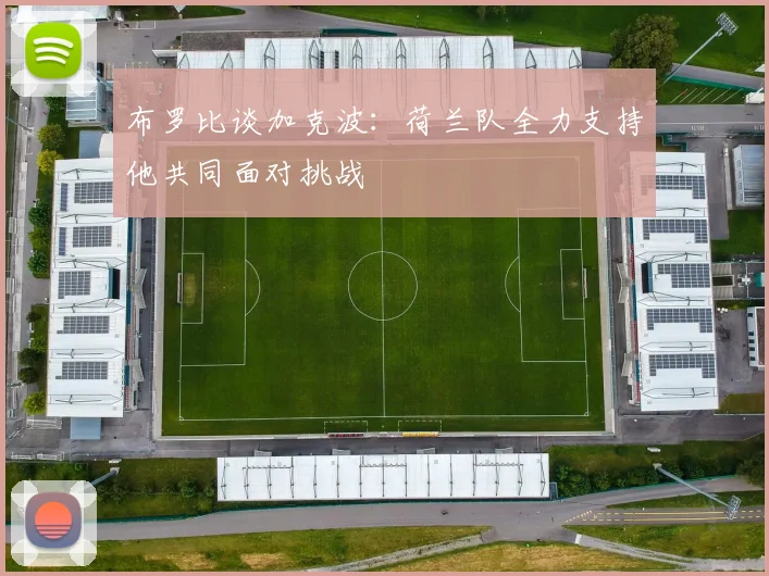 布罗比谈加克波：荷兰队全力支持他共同面对挑战