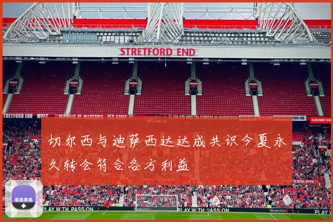 切尔西与迪萨西达达成共识今夏永久转会符合各方利益