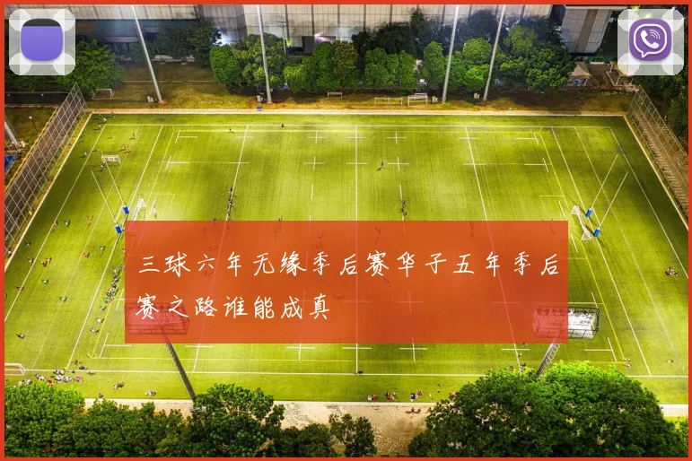 三球六年无缘季后赛华子五年季后赛之路谁能成真