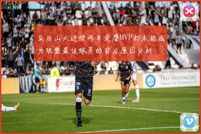 亚历山大连续两年荣膺MVP却未能成为联盟最佳球员的背后原因分析