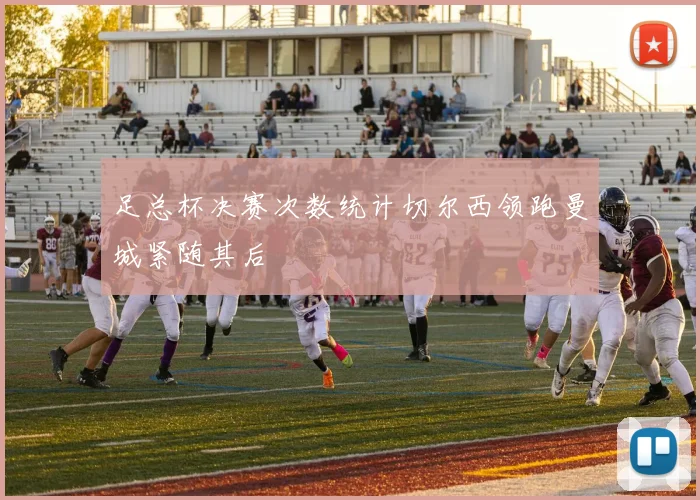 足总杯决赛次数统计切尔西领跑曼城紧随其后