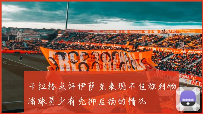 卡拉格点评伊萨克表现不佳称利物浦球员少有先抑后扬的情况