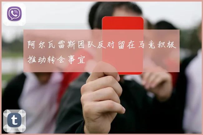 阿尔瓦雷斯团队反对留在马竞积极推动转会事宜