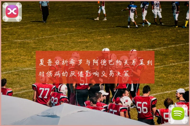 夏普分析希罗与阿德巴约关系莱利对伤病的厌倦影响交易决策