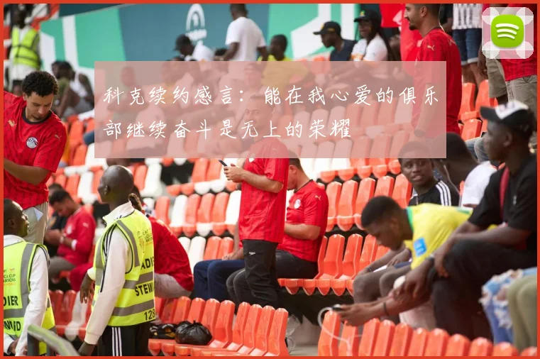 科克续约感言：能在我心爱的俱乐部继续奋斗是无上的荣耀