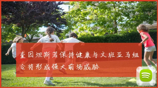 奎因坦斯若保持健康与文班亚马组合将形成强大前场威胁
